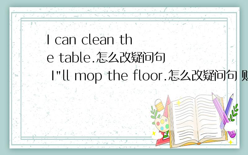 I can clean the table.怎么改疑问句 I
