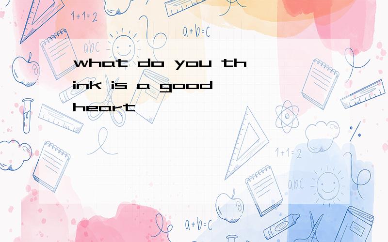 what do you think is a good heart