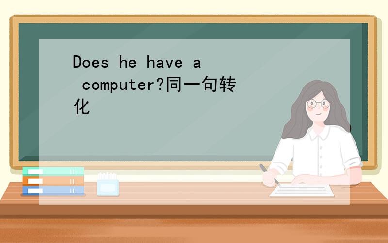 Does he have a computer?同一句转化