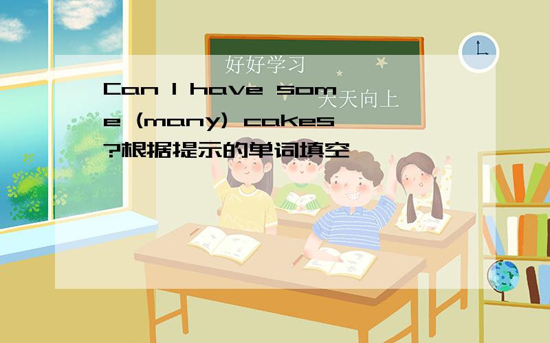 Can l have some (many) cakes?根据提示的单词填空