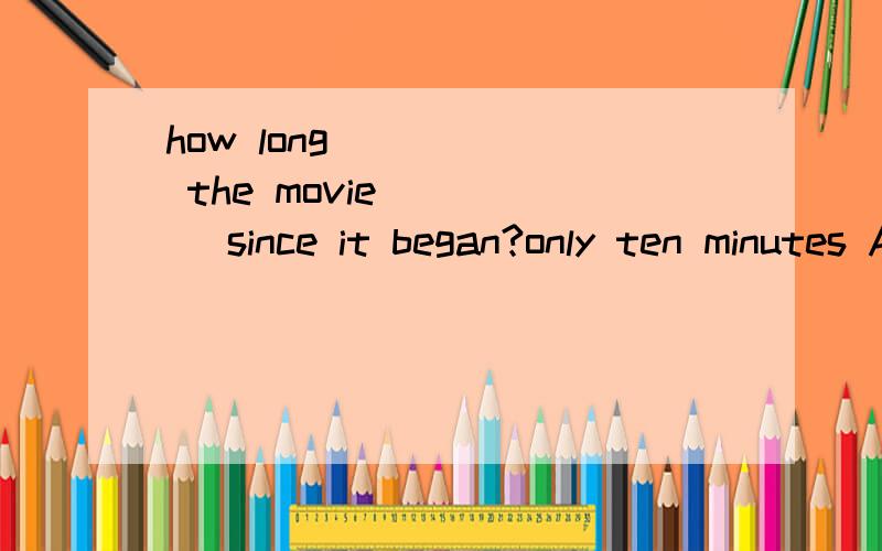 how long _____ the movie ____ since it began?only ten minutes A has,lasted为什么选A