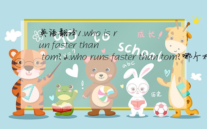 英语翻译1.who is run faster than tom?2.who runs faster than tom?哪个对？