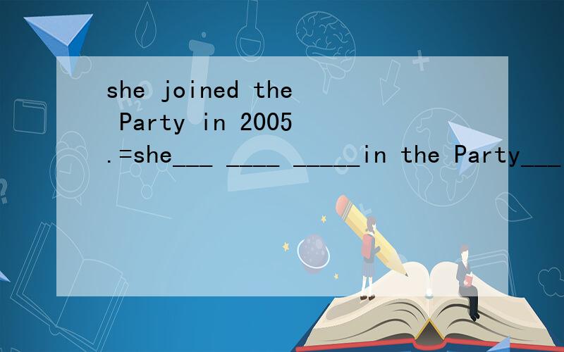 she joined the Party in 2005.=she___ ____ _____in the Party___ three years