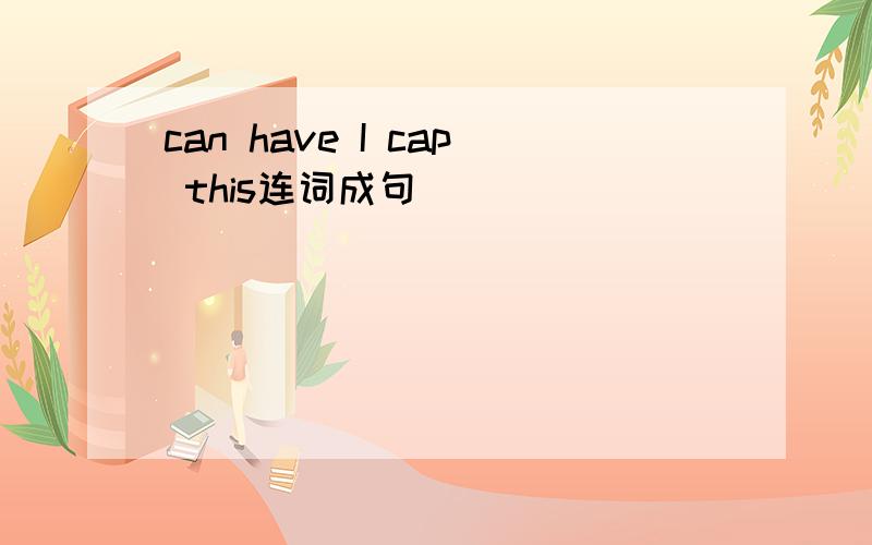 can have I cap this连词成句