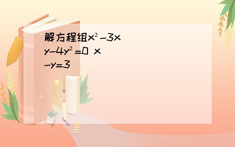 解方程组x²-3xy-4y²=0 x-y=3
