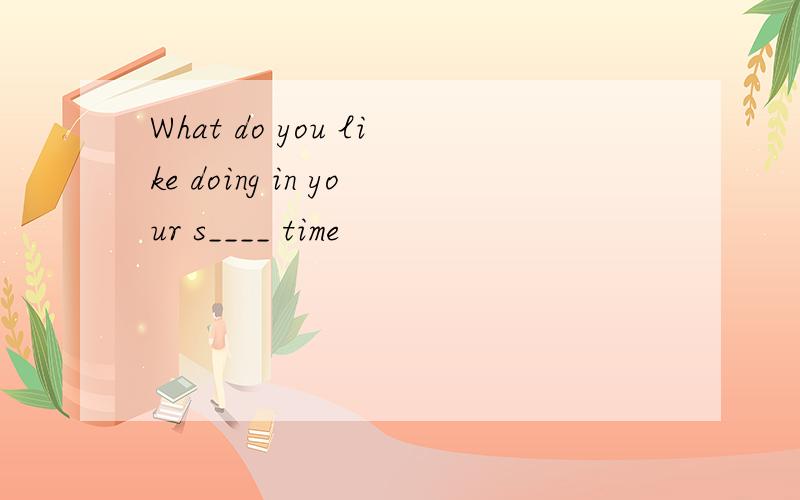 What do you like doing in your s____ time