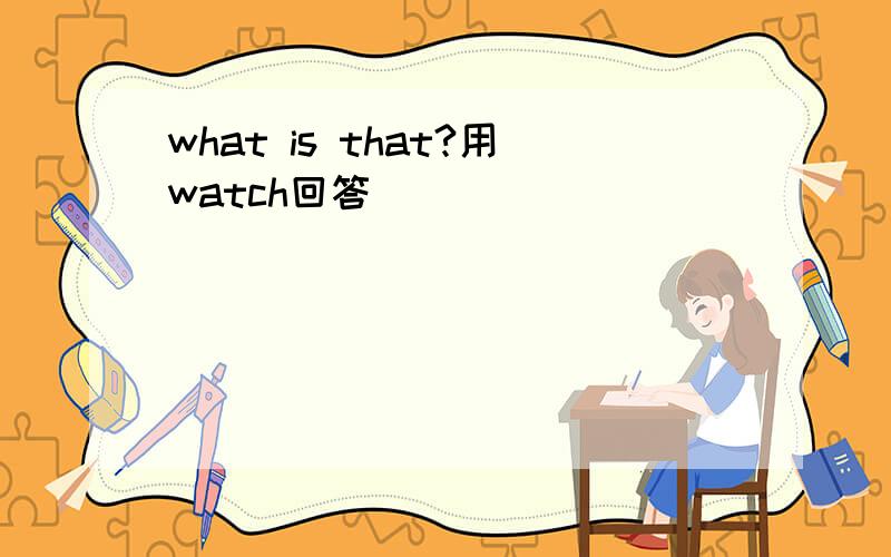 what is that?用watch回答
