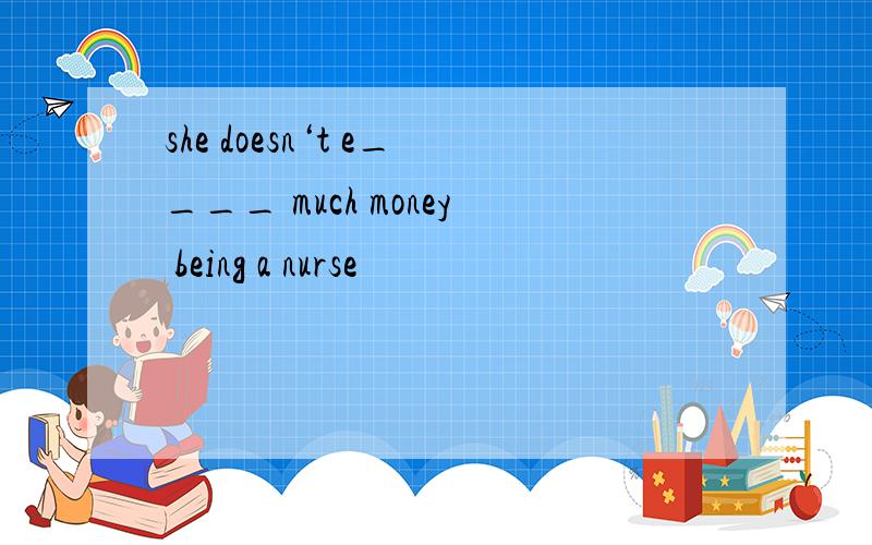 she doesn‘t e____ much money being a nurse