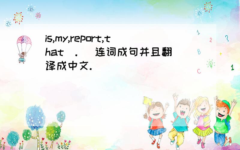 is,my,report,that(.) 连词成句并且翻译成中文.