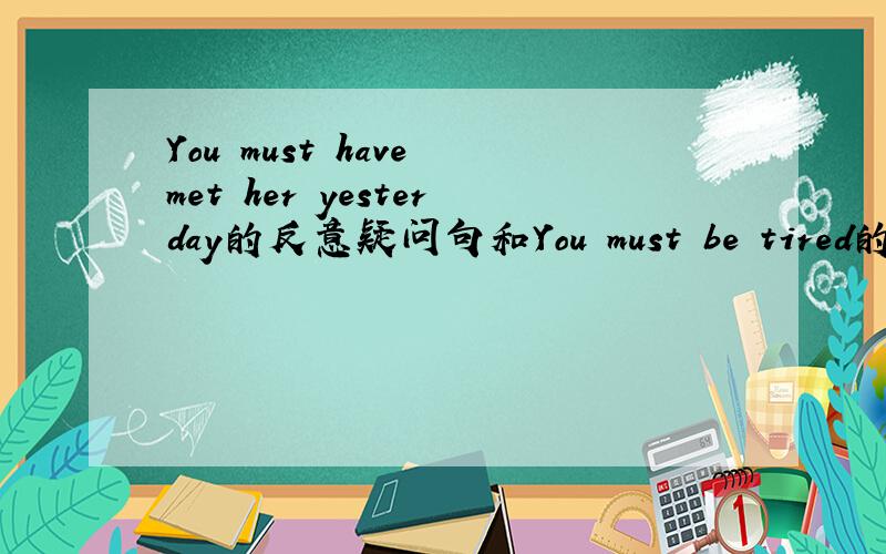 You must have met her yesterday的反意疑问句和You must be tired的有什么区别呢