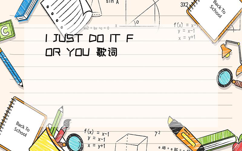 I JUST DO IT FOR YOU 歌词