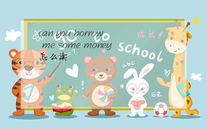 can you borrow me some money怎么读