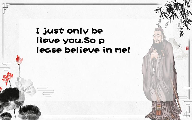 I just only believe you.So please believe in me!