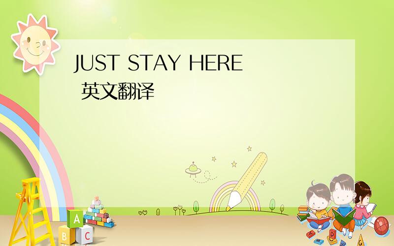 JUST STAY HERE 英文翻译