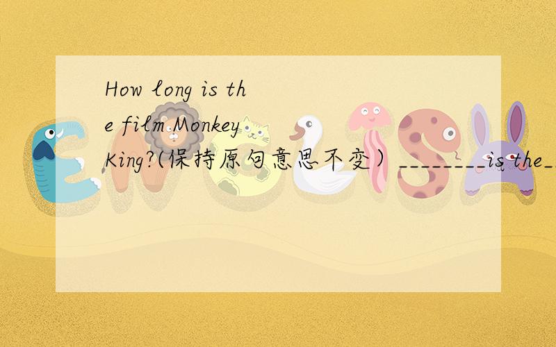 How long is the film Monkey King?(保持原句意思不变）________is the_________ of the film Monkey King?