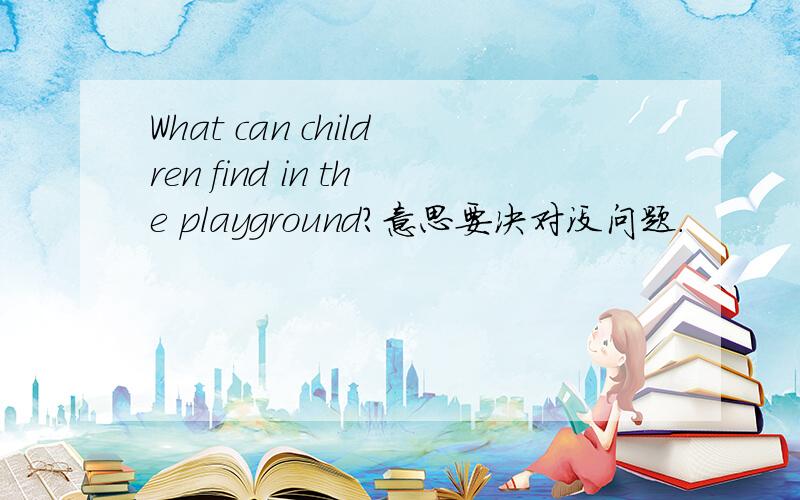 What can children find in the playground?意思要决对没问题.