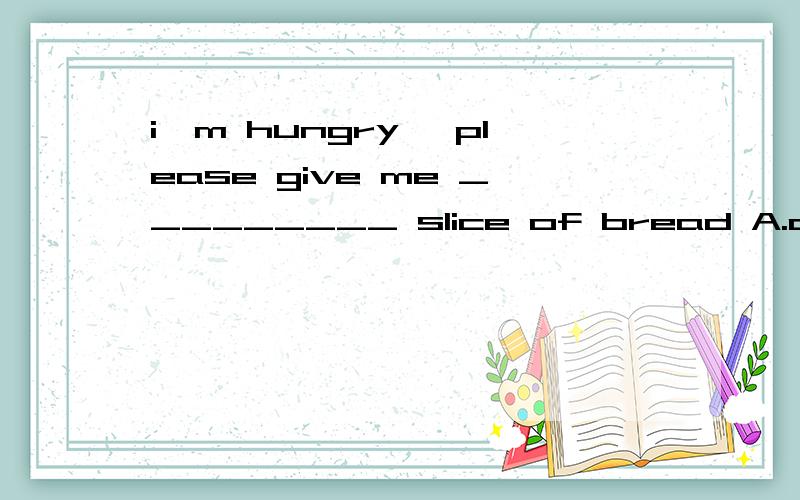 i'm hungry ,please give me _________ slice of bread A.other B.the other C.another D.another few