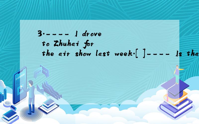 3．---- I drove to Zhuhai for the air show last week.[ ]---- Is that ____ you had a few days off?A．why B．when C．what D．where