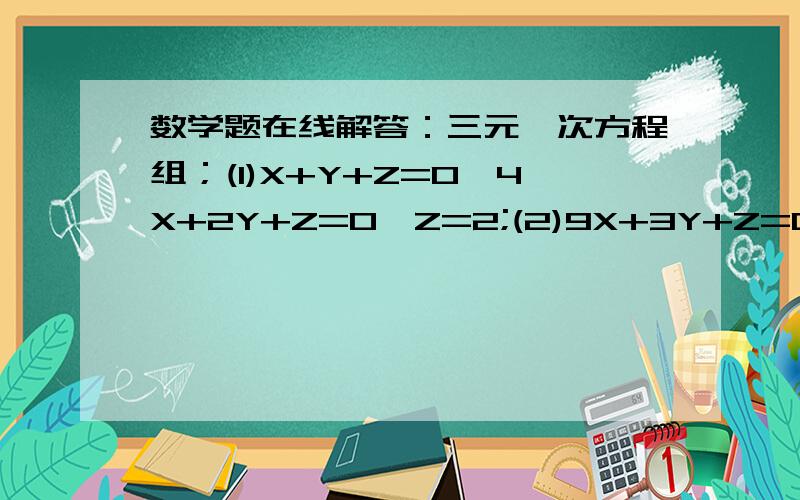 数学题在线解答：三元一次方程组；(1)X+Y+Z=0,4X+2Y+Z=0,Z=2;(2)9X+3Y+Z=0,X-Y+Z=0,Z=-3,(3)4X+2Y+Z=5,4X-2Y+Z=1Z=-1;(5)5X+2Y+Z=12,4X+3Y+Z=13,Z=3