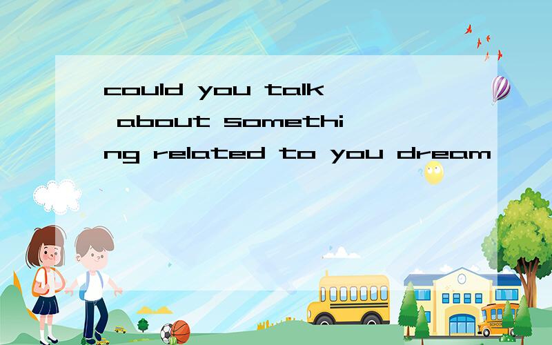 could you talk about something related to you dream