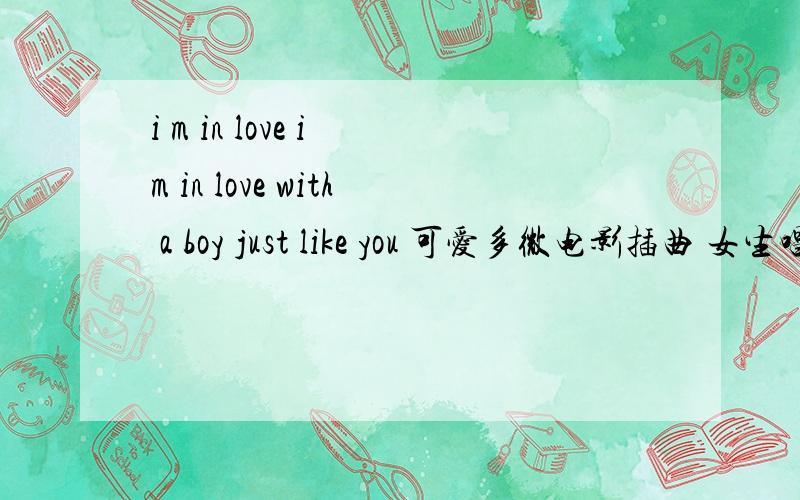 i m in love i m in love with a boy just like you 可爱多微电影插曲 女生唱的 谁知道?