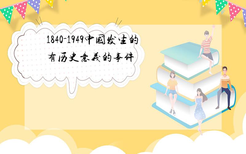 1840-1949中国发生的有历史意义的事件