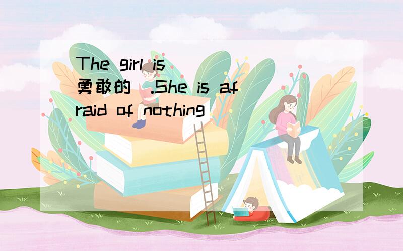 The girl is__(勇敢的).She is afraid of nothing