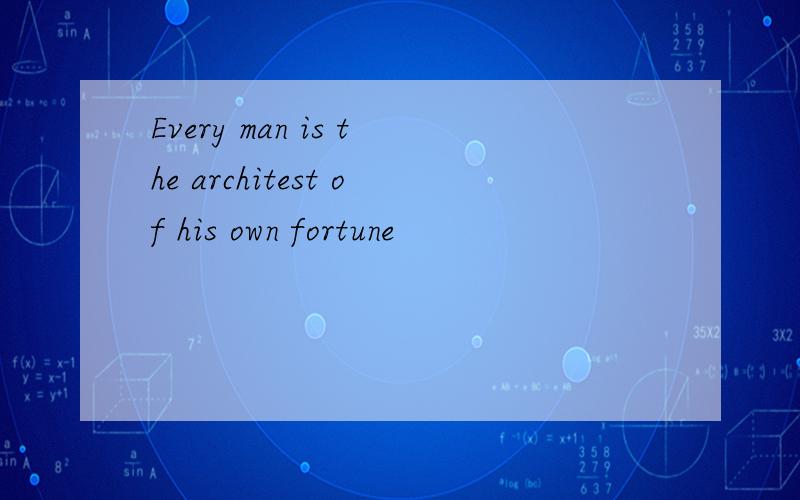 Every man is the architest of his own fortune