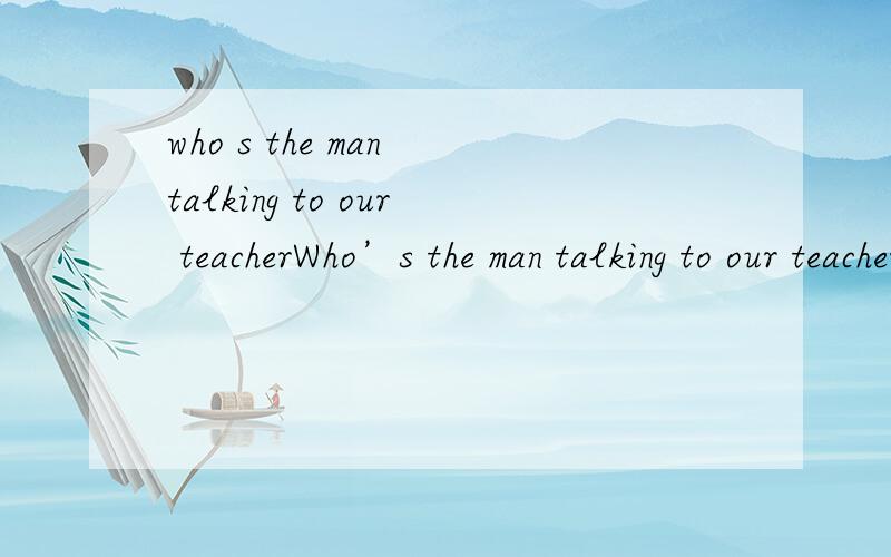 who s the man talking to our teacherWho’s the man talking to our teacher?--A professor __________ a visit to our school.A.pays B.is paying C.has paid D.paying