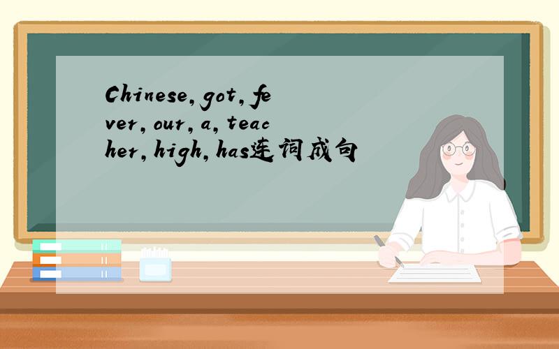 Chinese,got,fever,our,a,teacher,high,has连词成句