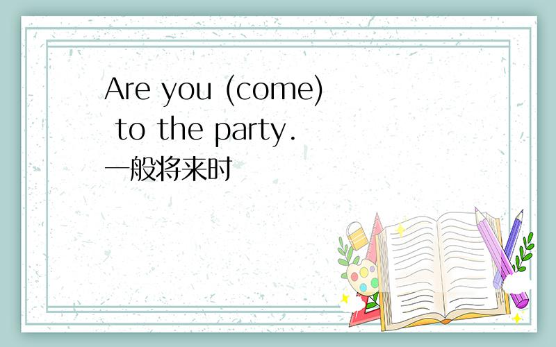 Are you (come) to the party.一般将来时