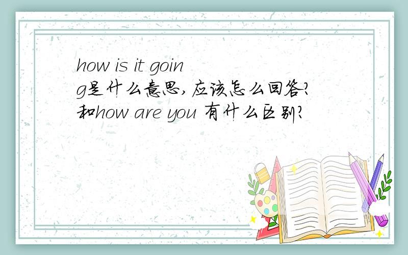 how is it going是什么意思,应该怎么回答?和how are you 有什么区别?