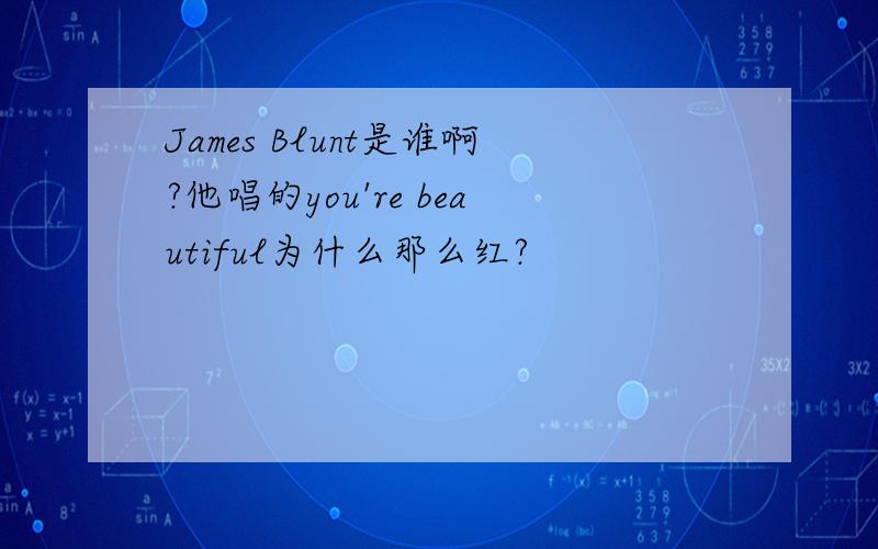 James Blunt是谁啊?他唱的you're beautiful为什么那么红?