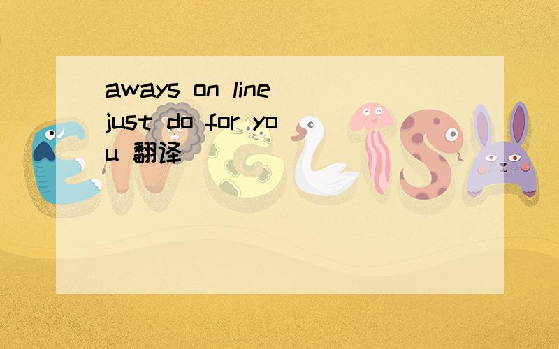 aways on line just do for you 翻译