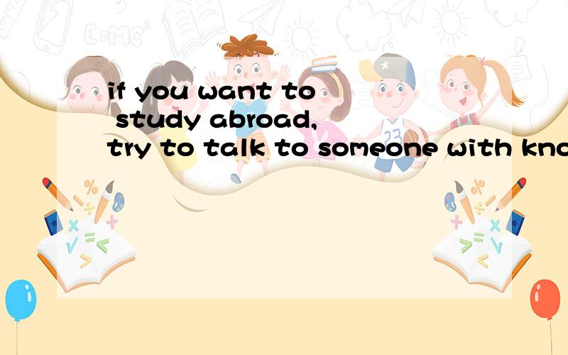 if you want to study abroad,try to talk to someone with knowedge in foreign countries