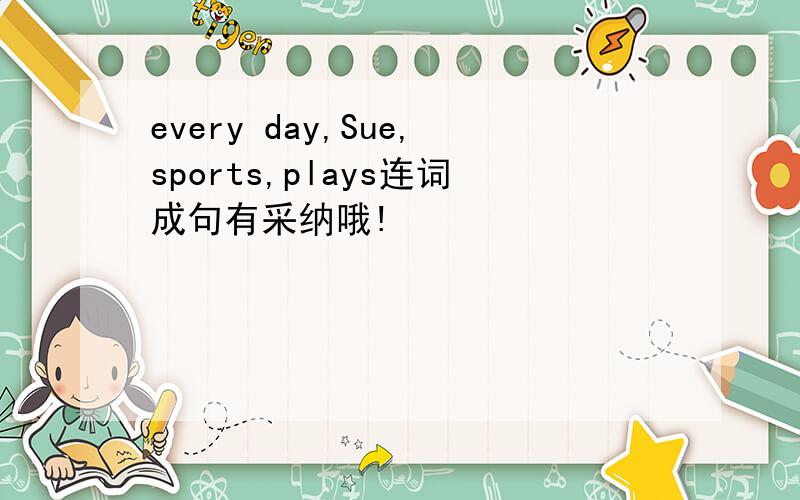 every day,Sue,sports,plays连词成句有采纳哦!