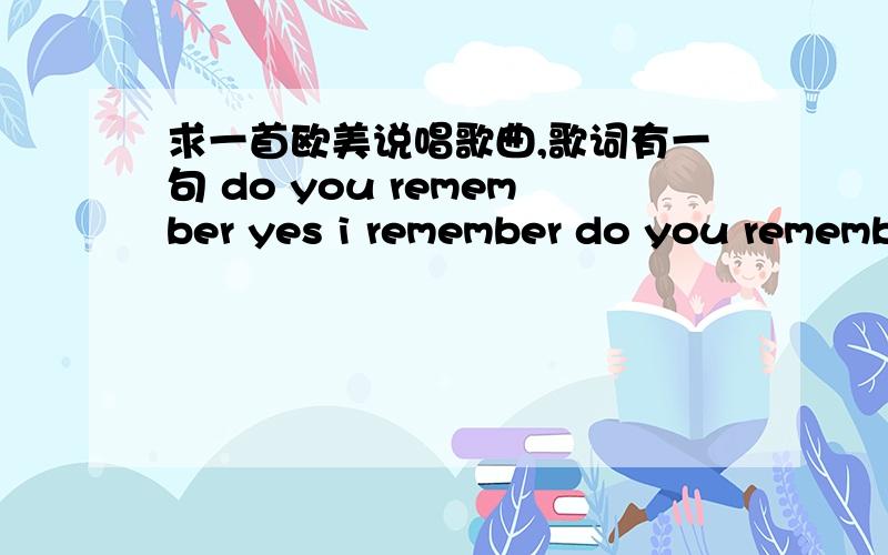 求一首欧美说唱歌曲,歌词有一句 do you remember yes i remember do you remember