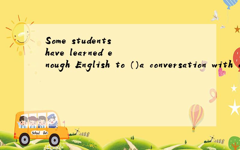 Some students have learned enough English to （）a conversation with a native speakerA hold on ,B keep on,C go on,D carry on选择哪一个 为什么?