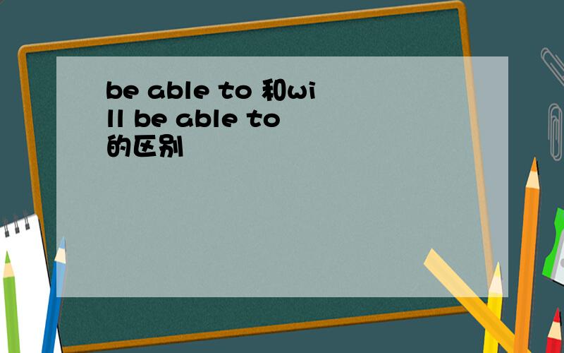 be able to 和will be able to 的区别