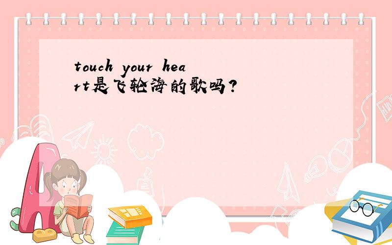 touch your heart是飞轮海的歌吗?