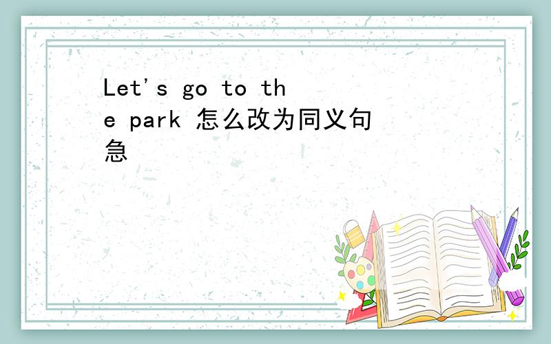 Let's go to the park 怎么改为同义句急