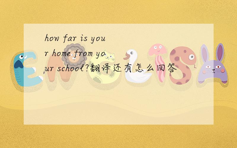 how far is your home from your school?翻译还有怎么回答