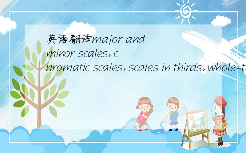 英语翻译major and minor scales,chromatic scales,scales in thirds,whole-tone scales,dominant and diminished sevenths