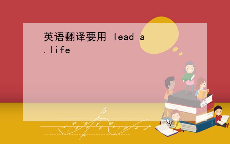 英语翻译要用 lead a .life
