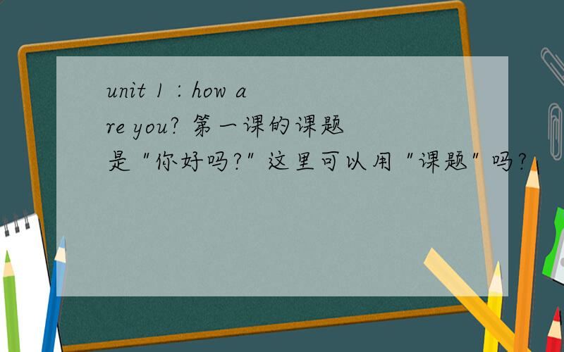 unit 1 : how are you? 第一课的课题是 