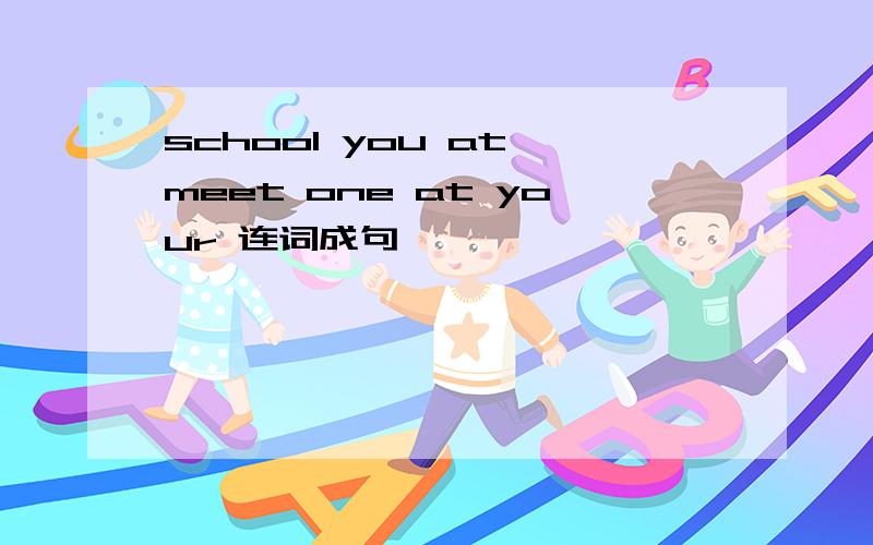 school you at meet one at your 连词成句