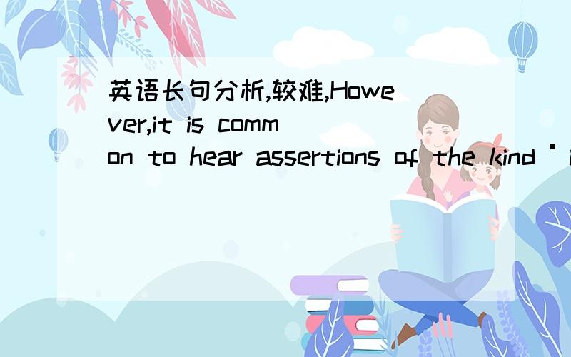 英语长句分析,较难,However,it is common to hear assertions of the kind 
