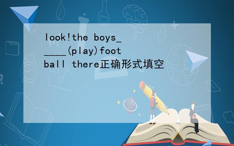 look!the boys_____(play)football there正确形式填空
