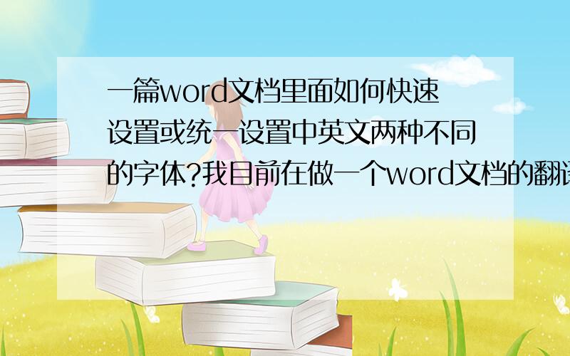 一篇word文档里面如何快速设置或统一设置中英文两种不同的字体?我目前在做一个word文档的翻译件,从英文翻译成中文.要求是英文一段,中文翻译紧跟一段.英文的要求是用Optimum字体,每段话下