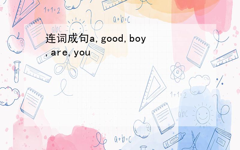 连词成句a,good,boy,are,you